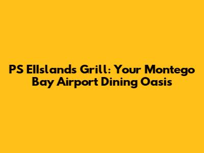 PS EIIsland's Grill: Your Montego Bay Airport Dining Oasis