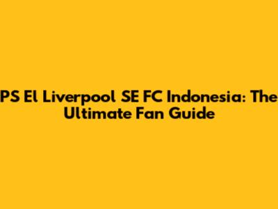 PS El Liverpool SE FC Indonesia: The Ultimate Fan Guide