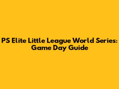 PS Elite Little League World Series: Game Day Guide