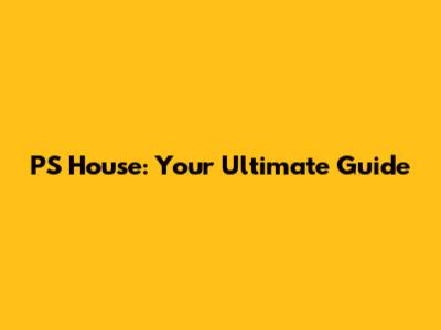 PS House: Your Ultimate Guide