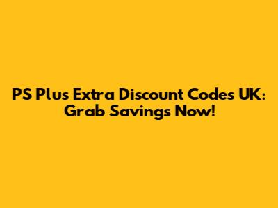 PS Plus Extra Discount Codes UK: Grab Savings Now!