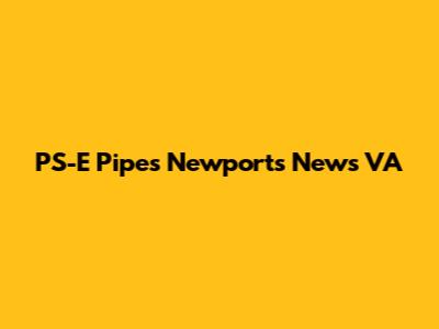 PS-E Pipes Newports News VA