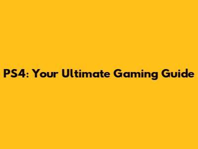 PS4: Your Ultimate Gaming Guide