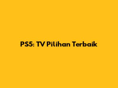 PS5: TV Pilihan Terbaik