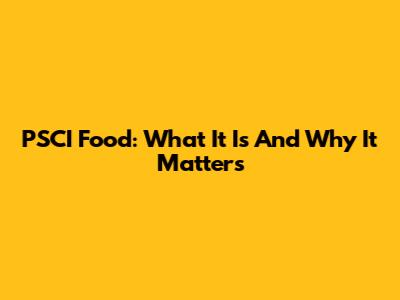 PSCI Food: What It Is And Why It Matters