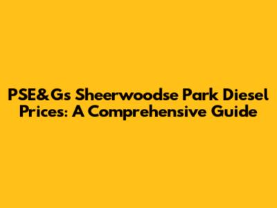 PSE&G's Sheerwoodse Park Diesel Prices: A Comprehensive Guide