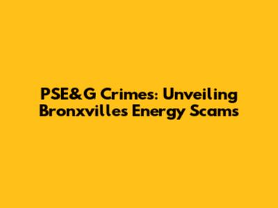 PSE&G Crimes: Unveiling Bronxville's Energy Scams