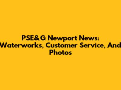 PSE&G Newport News: Waterworks, Customer Service, And Photos