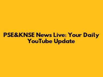 PSE&KNSE News Live: Your Daily YouTube Update