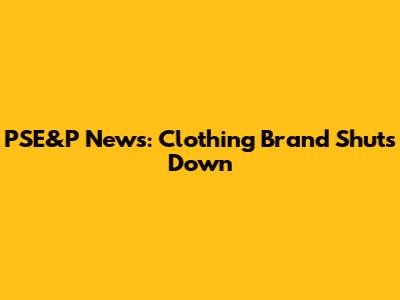 PSE&P News: Clothing Brand Shuts Down