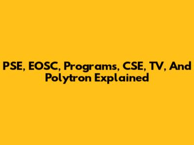 PSE, EOSC, Programs, CSE, TV, And Polytron Explained
