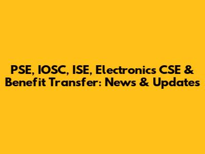 PSE, IOSC, ISE, Electronics CSE & Benefit Transfer: News & Updates