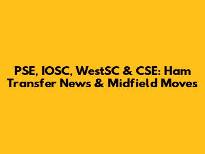 PSE, IOSC, WestSC & CSE: Ham Transfer News & Midfield Moves