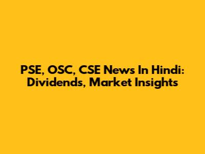 PSE, OSC, CSE News In Hindi: Dividends, Market Insights