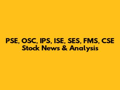 PSE, OSC, IPS, ISE, SES, FMS, CSE Stock News & Analysis