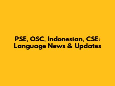 PSE, OSC, Indonesian, CSE: Language News & Updates