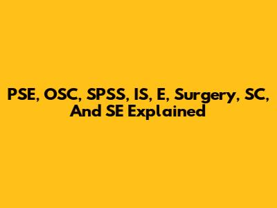 PSE, OSC, SPSS, IS, E, Surgery, SC, And SE Explained