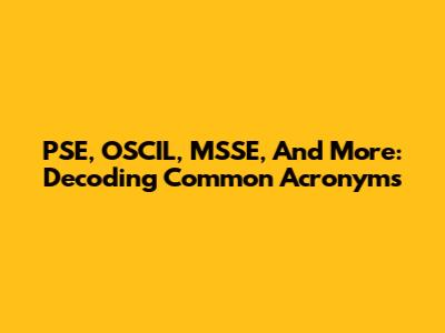 PSE, OSCIL, MSSE, And More: Decoding Common Acronyms