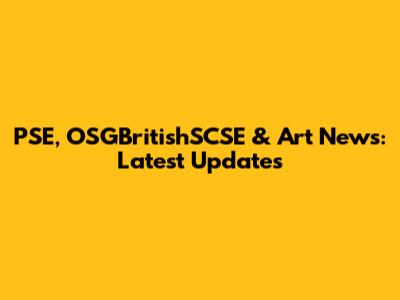 PSE, OSGBritishSCSE & Art News: Latest Updates