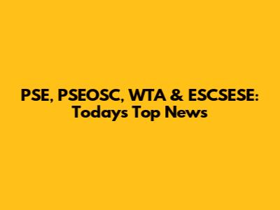 PSE, PSEOSC, WTA & ESCSESE: Today's Top News
