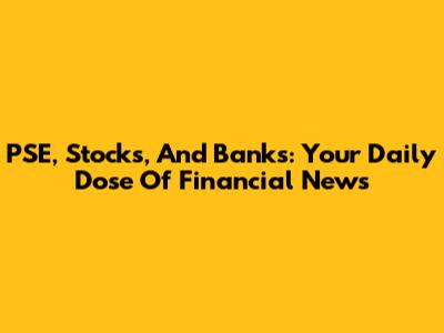 PSE, Stocks, And Banks: Your Daily Dose Of Financial News