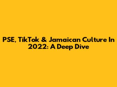 PSE, TikTok & Jamaican Culture In 2022: A Deep Dive
