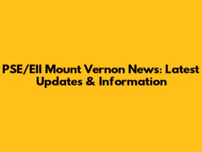 PSE/EII Mount Vernon News: Latest Updates & Information