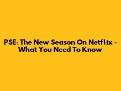 PSE: The New Season On Netflix - What You Need To Know
