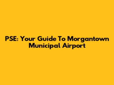 PSE: Your Guide To Morgantown Municipal Airport