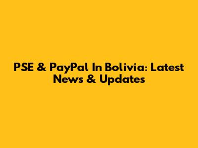 PSE & PayPal In Bolivia: Latest News & Updates