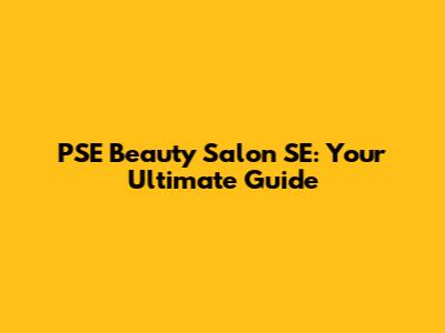 PSE Beauty Salon SE: Your Ultimate Guide