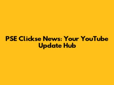 PSE Clickse News: Your YouTube Update Hub