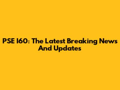 PSE I60: The Latest Breaking News And Updates