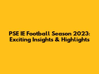 PSE IE Football Season 2023: Exciting Insights & Highlights
