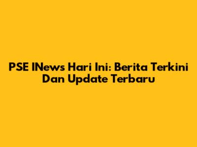 PSE INews Hari Ini: Berita Terkini Dan Update Terbaru
