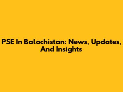 PSE In Balochistan: News, Updates, And Insights