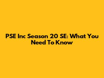 PSE Inc Season 20 SE: What You Need To Know
