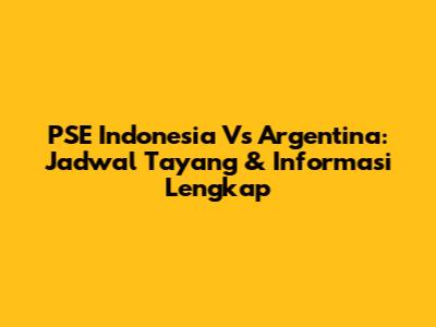 PSE Indonesia Vs Argentina: Jadwal Tayang & Informasi Lengkap
