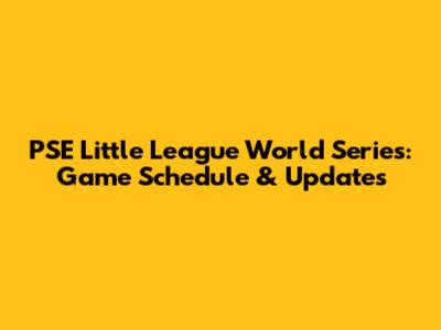 PSE Little League World Series: Game Schedule & Updates