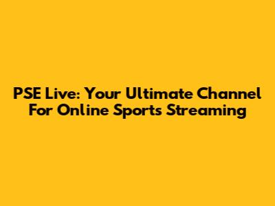 PSE Live: Your Ultimate Channel For Online Sports Streaming