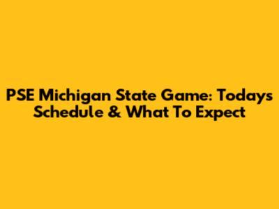 PSE Michigan State Game: Today's Schedule & What To Expect