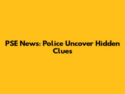 PSE News: Police Uncover Hidden Clues