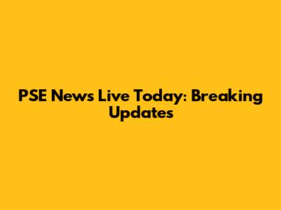 PSE News Live Today: Breaking Updates