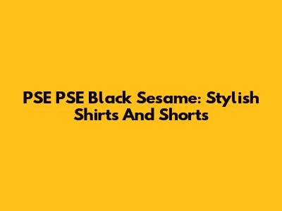 PSE PSE Black Sesame: Stylish Shirts And Shorts