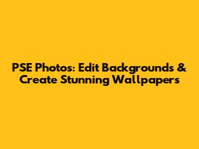 PSE Photos: Edit Backgrounds & Create Stunning Wallpapers