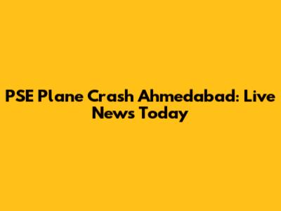 PSE Plane Crash Ahmedabad: Live News Today