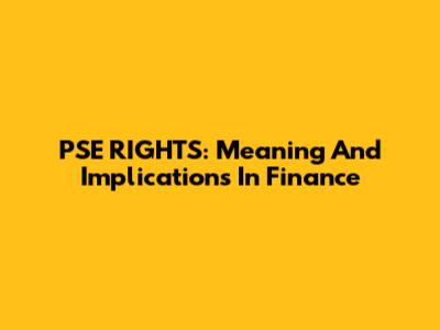 PSE RIGHTS: Meaning And Implications In Finance