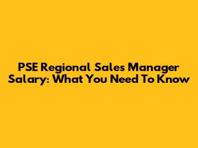 PSE Regional Sales Manager Salary: What You Need To Know