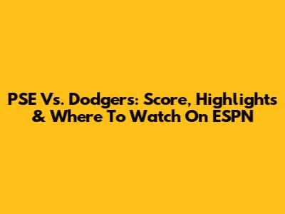 PSE Vs. Dodgers: Score, Highlights & Where To Watch On ESPN