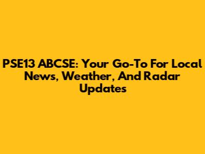 PSE13 ABCSE: Your Go-To For Local News, Weather, And Radar Updates